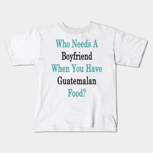 Who Needs A Boyfriend When You Have Guatemalan Food? Kids T-Shirt